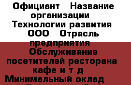 Официант › Название организации ­ Технологии развития, ООО › Отрасль предприятия ­ Обслуживание посетителей ресторана, кафе и т.д. › Минимальный оклад ­ 60 000 - Все города Работа » Вакансии   . Мордовия респ.